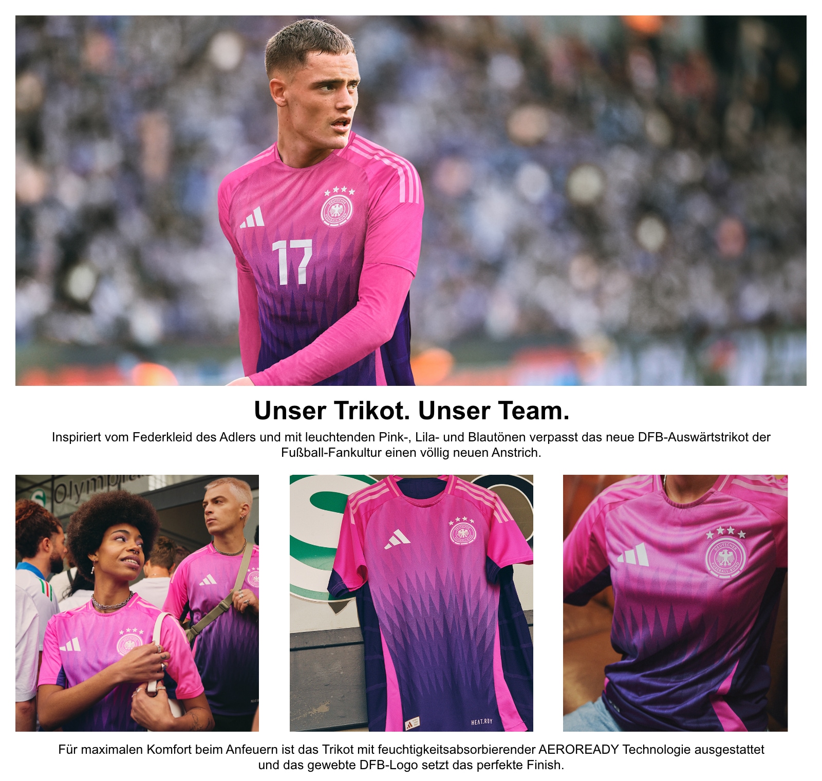Unser Trikot. Unser Team. Inspiriert vom Federkleid des Adlers und mit leuchtenden Pink-, Lila- und Blautönen verpasst das neue DFB-Auswärtstrikot der Fußball-Fankultur einen völlig neuen Anstrich. Für maximalen Komfort beim Anfeuern ist das Trikot mit feuchtigkeitsabsorbierender AEROREADY Technologie ausgestattet und das gewebte DFB-Logo setzt das perfekte Finish.